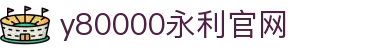 中国·y80000永利(集团)有限公司-官方网站